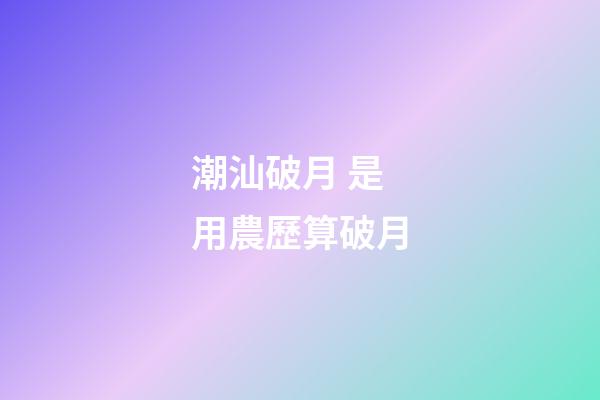 潮汕破月 是用農歷算破月